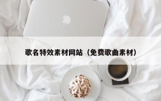 无为歌名特效素材网站（免费歌曲素材）